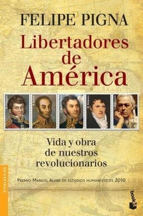 Libertadores de América. Vida y obra de nuestros revolucionarios  | Felipe Pigna