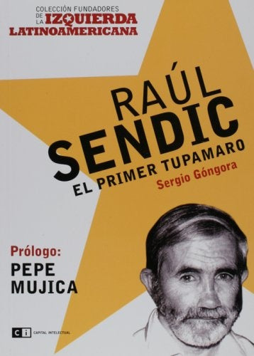 RAUL SENDIC. EL PRIMER TUPAMARO.. | Sergio Góngora