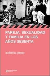 PAREJA, SEXUALIDAD Y FAMILIA EN LOS AÑOS SESENTA .. | Isabella Cosse