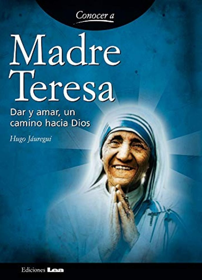 Madre Teresa. Dar y amar, un camino hacia Dios. | Hugo  Jáuregui