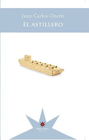 EL ASTILLERO.. | JUAN CARLOS ONETTI