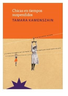 CHICAS EN TIEMPOS SUSPENDIDOS.. | Tamara Kamenszain