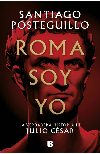 ROMA SOY YO. LA VERDADERA HISTORIA DE JULIO CÉSAR.. | Santiago Posteguillo