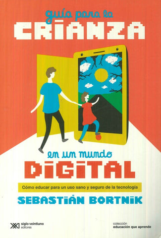 GUIA PARA LA CRIANZA EN UN MUNDO DIGITAL.. |  SEBASTIAN BORTNIK