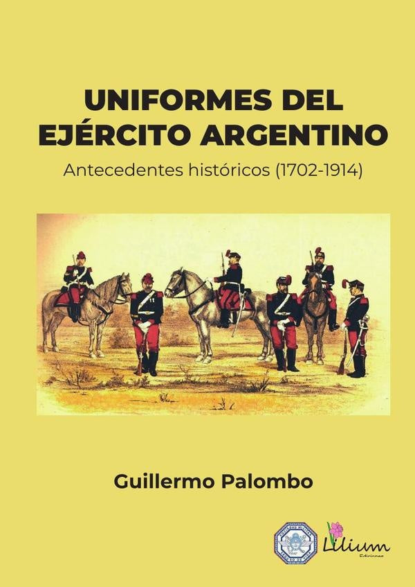 Uniformes del Ejército Argentino:antecedentes históricos 1702-1914 | Guillermo Palombo