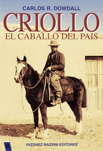 CRIOLLO EL CABALLO DEL PAIS | Carlos R. Dowdall