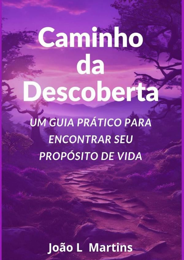 Caminho Da Descoberta Um Guia Prático Para Encontrar Seu Propósito De Vida | João L Martins