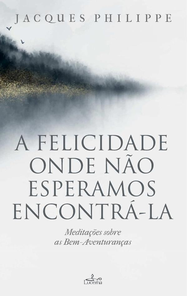 A felicidade onde não esperamos encontrá-la | Jacques Philippe