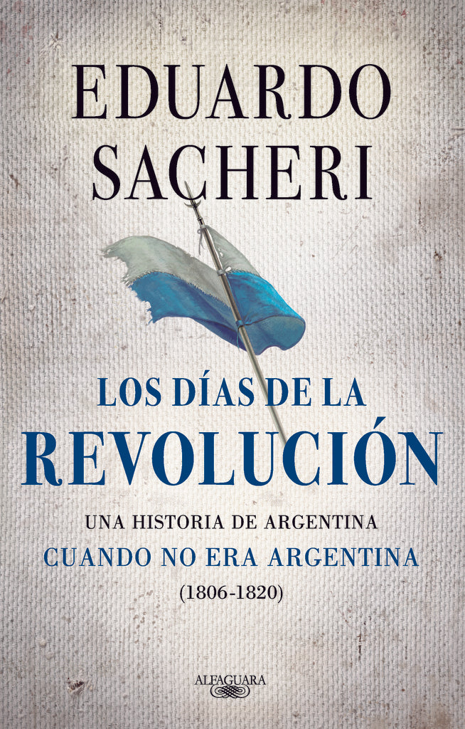 LOS DÍAS DE LA REVOLUCIÓN (1806-1820)*.. | Eduardo Sacheri
