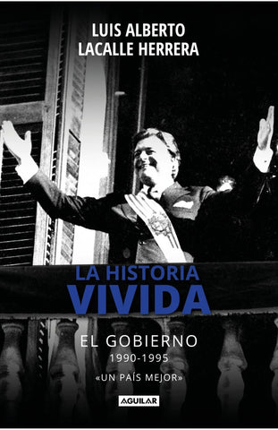 LA HISTORIA VIVIDA. EL GOBIERNO 1990-1995.. | Luis Alberto  Lacalle Herrera
