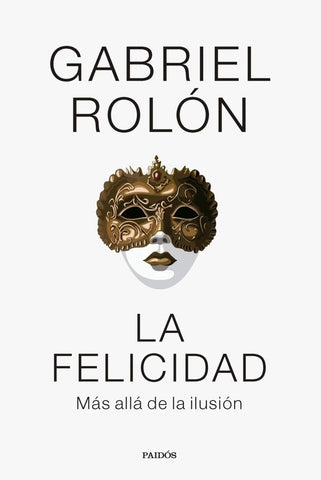 LA FELICIDAD. MÁS ALLÁ DE LA ILUSIÓN.. | Gabriel Rolón