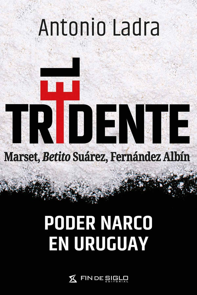 TRIDENTE, EL. MARSET, BETITO SUÁREZ, FERNÁNDEZ ALBÍN PODER NARCO EN URUGUAY | Antonio  Ladra