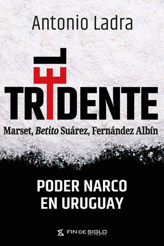 TRIDENTE, EL. MARSET, BETITO SUÁREZ, FERNÁNDEZ ALBÍN PODER NARCO EN URUGUAY | Antonio  Ladra