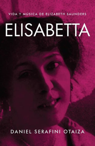 ELISABETTA. VIDA Y MUSICA DE ELIZABETH SAUNDERS.. | DANIEL SERAFINI OTAIZA