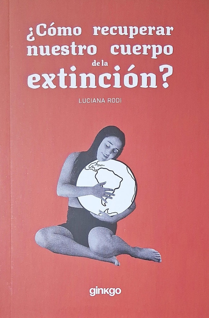 ¿CÓMO RECUPERAR NUESTRO CUERPO DE LA EXTINCIÓN?.. | LUCIANA  RODI