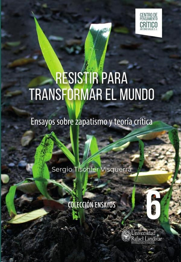 Resistir para transformar el mundo | Sergio Tischler Visquerra
