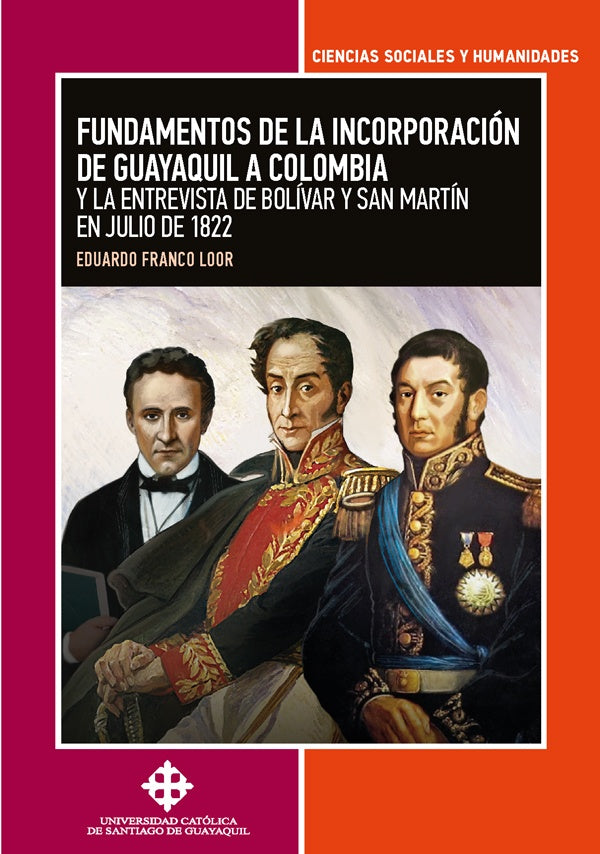 Fundamentos de la incorporación de Guayaquil a Colombia y la entrevista de Bolívar y San Martín en j | Eduardo Franco Loor