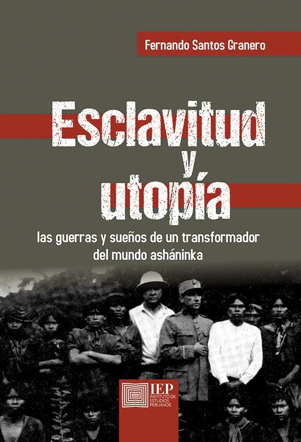 Esclavitud y utopía: las guerras y sueños de un transformador del mundo asháninka | Fernando Santos Granero