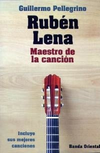 Rubén Lena. Maestro de la canción | Guillermo  Pellegrino