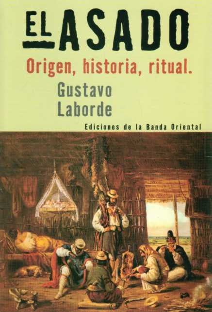 EL ASADO. ORIGEN, HISTORIA, RITUAL.. | Gustavo  Laborde