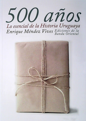 500 AÑOS. LO ESENCIAL DE LA HISTORIA URUGUAYA*.. | Enrique Méndez Vives