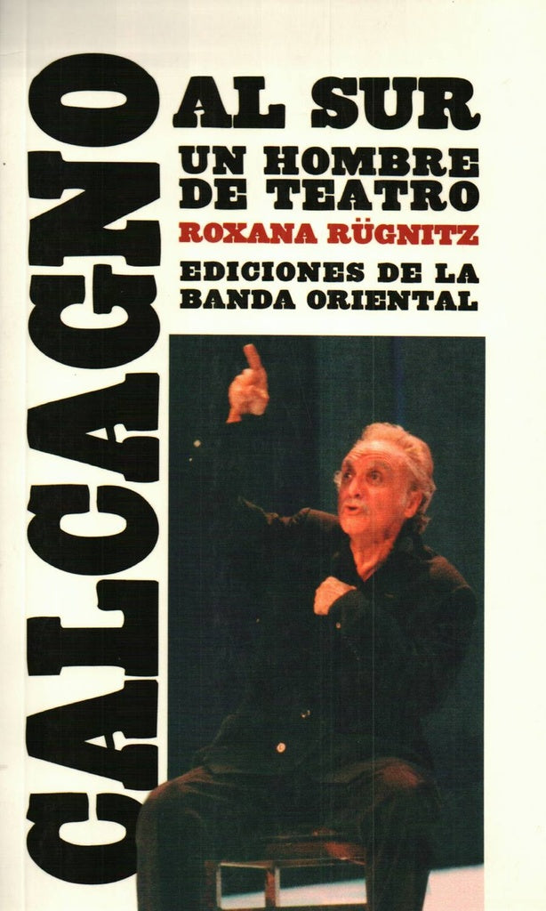 CALCAGNO AL SUR. UN HOMBRE DE TEATRO |  ROXANA  RUGNITZ