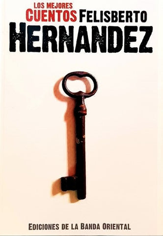 MEJORES CUENTOS FELISBERTO HERNANDEZ, LOS | FELISBERTO HERNANDEZ