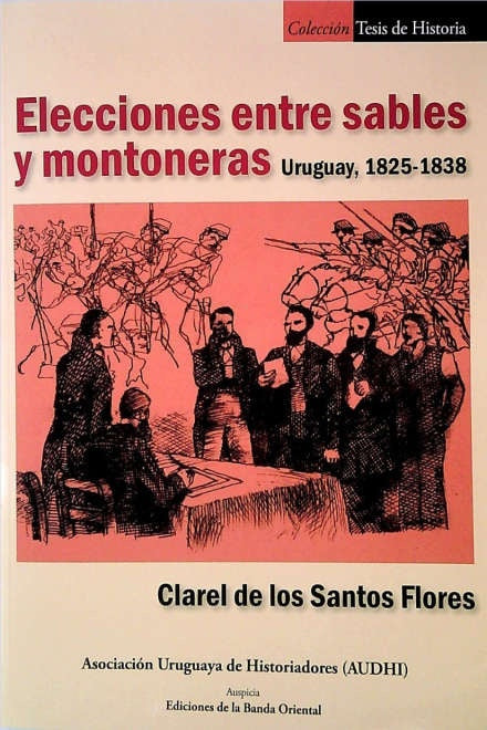 ELECCIONES ENTRE SABLES Y MONTONERAS. URUGUAY 1825 - 1838  | CLAREL  DE LOS SANTOS