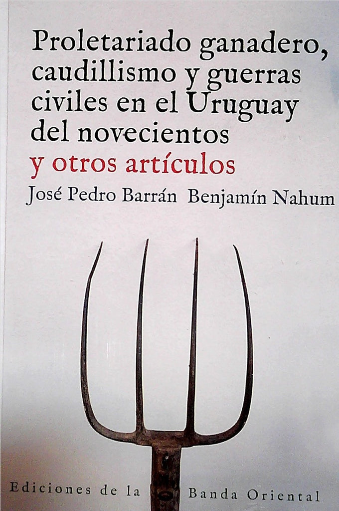 PROLETARIADO GANADERO, CAUDILLISMO Y GUERRAS CIVILES EN EL URUGUAY | Jose Pedro Barran