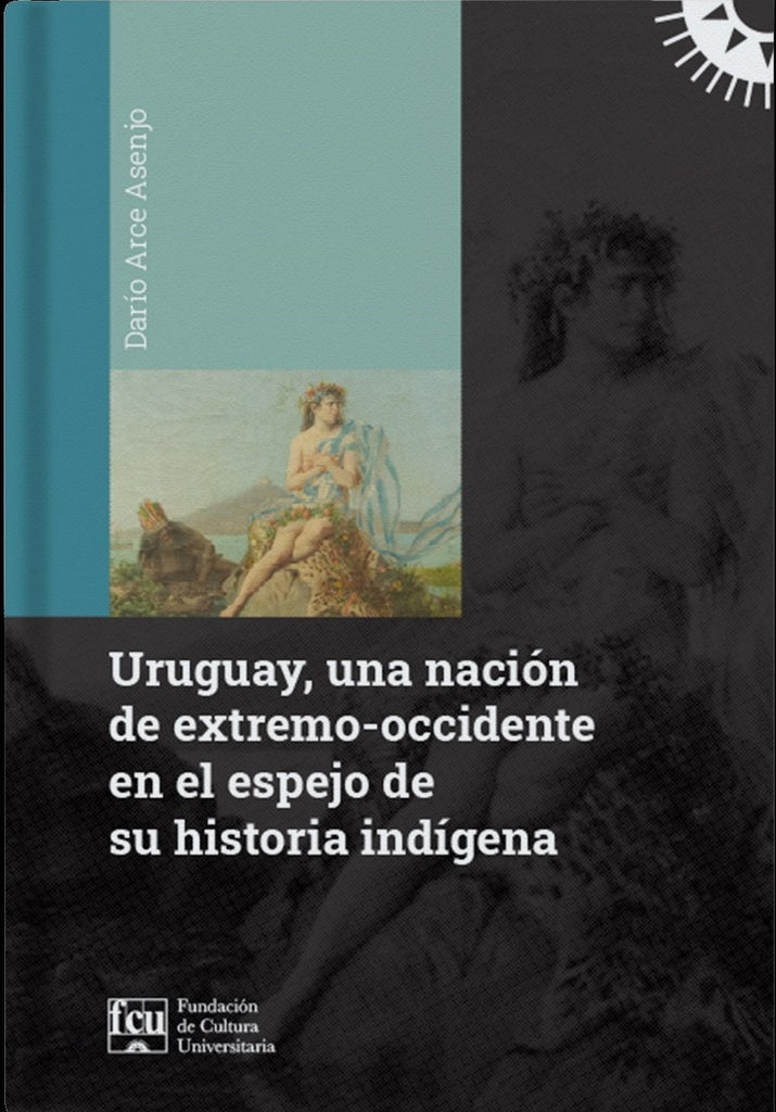 URUGUAY, UNA NACION DE EXTREMO-OCCIDENTE EN EL ESPEJO DE SU HISTORIA INDIGENA.. | DARIO ARCE ASENJO