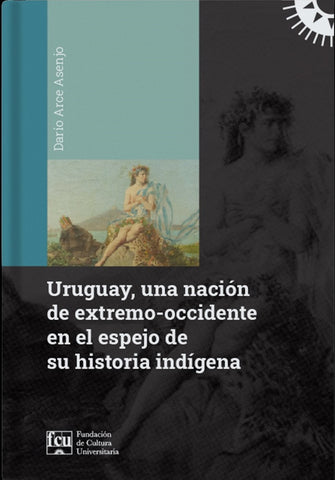 URUGUAY, UNA NACION DE EXTREMO-OCCIDENTE EN EL ESPEJO DE SU HISTORIA INDIGENA.. | DARIO ARCE ASENJO