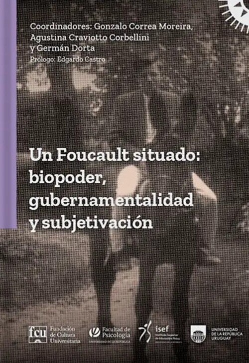 UN FOUCAULT SITUADO: BIOPODER, GUBERNAMENTALIDAD Y SUBJETIVACIÓN.. | GONZALO CORREA MOREIRA