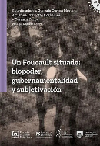 UN FOUCAULT SITUADO: BIOPODER, GUBERNAMENTALIDAD Y SUBJETIVACIÓN.. | GONZALO CORREA MOREIRA