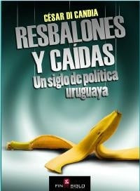 RESBALONES Y CAIDAS. UN SIGLO DE POLITICA URUGUAYA  | CÉSAR  DI CANDIA