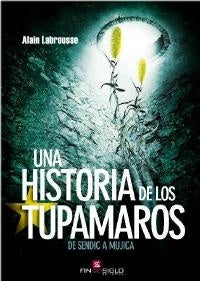 UNA HISTORIA DE LOS TUPAMAROS. DE SENDIC A MUJICA | Alain  Labrousse
