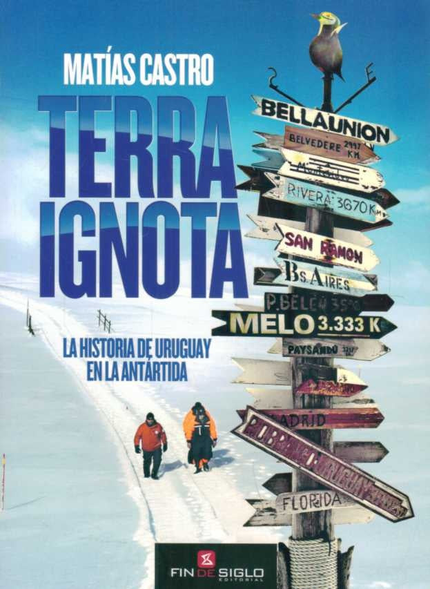 TERRA IGNOTA. LA HISTORIA DE URUGUAY EN LA ANTARTIDA | Matías  Castro