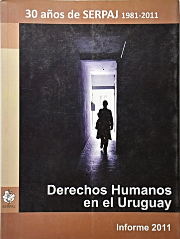 DERECHOS HUMANOS EN EL URUGUAY : INFORME 2011. 30 AÑOS DE SERPAJ 1981-2011..