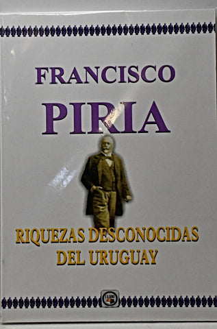 RIQUEZAS DESCONOCIDAS DEL URUGUAY.. | Francisco  Piria