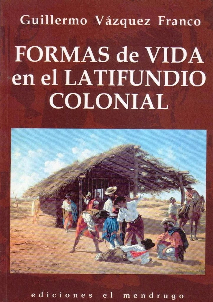 FORMAS DE VIDA EN EL LATIFUNDIO COLONIAL | Guillermo  Vázquez Franco