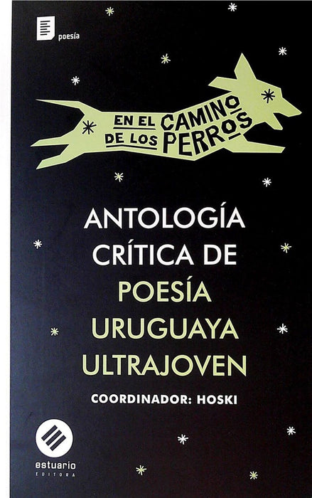 ANTOLOGIA CRITICA DE POESIA URUGUAYA ULTRAJOVEN. EN EL CAMINO DE LOS PERROS