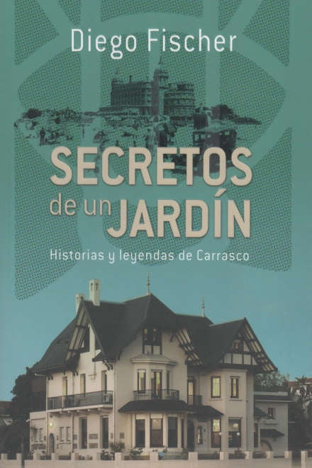 SECRETOS DE UN JARDIN: HISTORIAS Y LEYENDAS DE CARRASCO  | Diego  Fischer