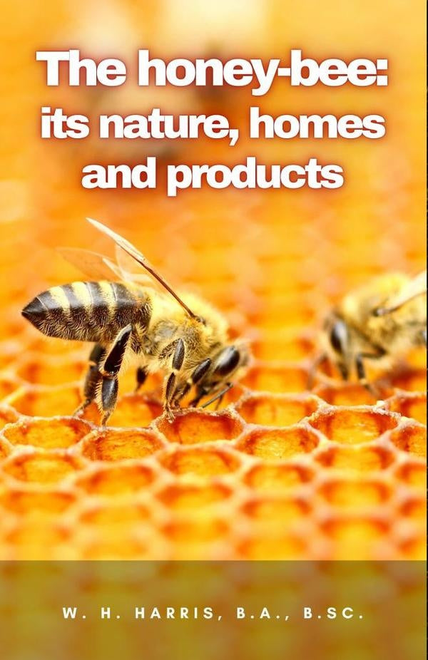 The honey-bee: its nature, homes and products | W. H. Harris