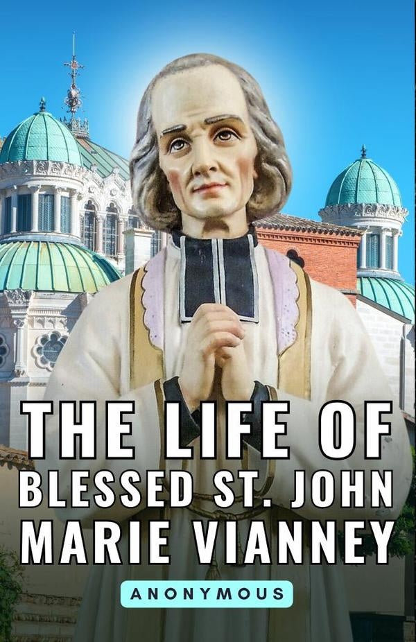 The Life of Blessed St. John Marie Vianney | Anonymous