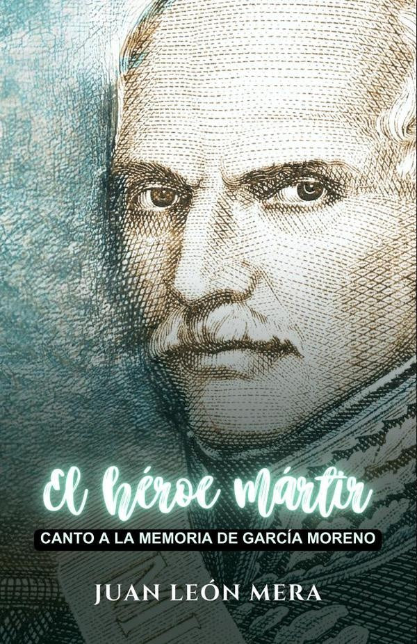 El héroe mártir: Canto a la memoria de García Moreno | Juan León Mera
