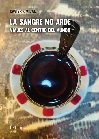 La sangre no arde. Viajes al centro del mundo | Xavier F. Vidal