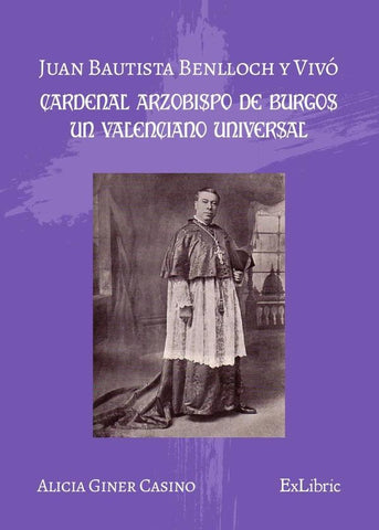 Juan Bautista Benlloch y Vivó, cardenal arzobispo de Burgos, un valenciano universal | Alicia Giner Casino