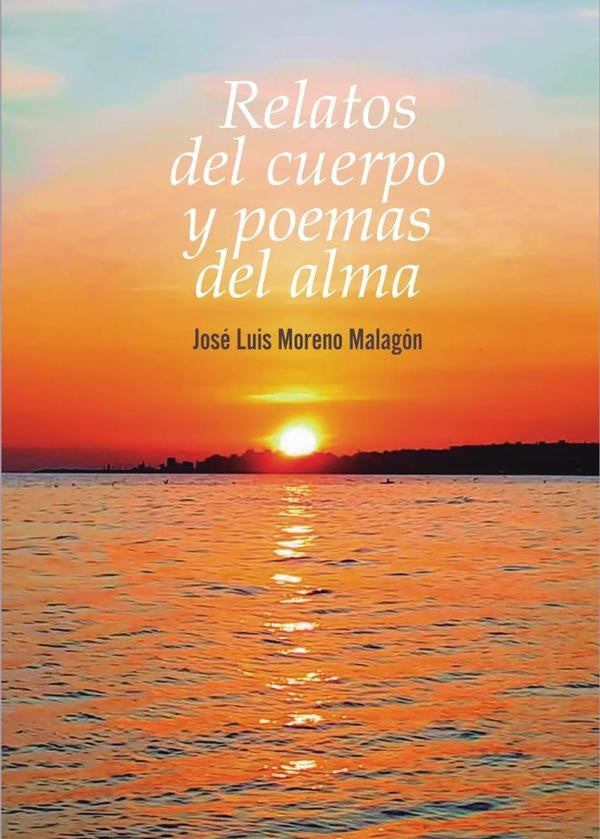 Relatos del cuerpo y poemas del alma | Moreno Malagón José Luis