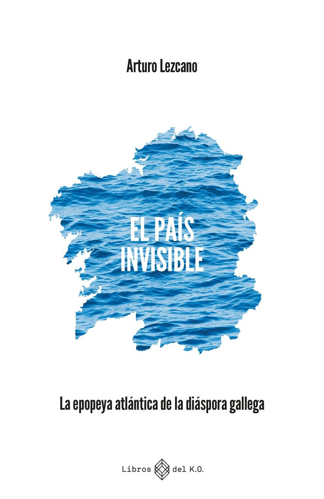 EL PAÍS INVISIBLE: LA EPOPEYA ATLÁNTICA DE LA DIÁSPORA GALLEGA  | Arturo Lezcano