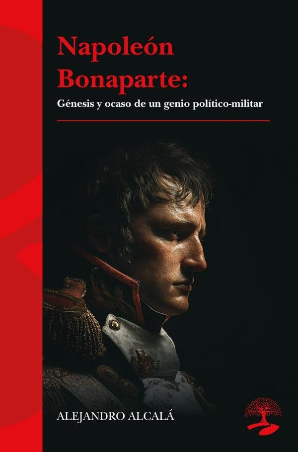 Napoleón Bonaparte: génesis y ocaso de un genio político-militar | Alejandro Alcalá