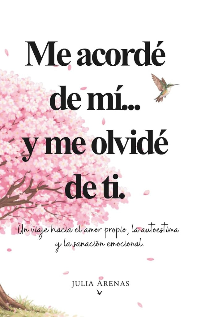 Me acordé de mi... y me olvidé de ti.: Un viaje hacia el amor propio, la autoestima y la sanación em |  Julia  Arenas